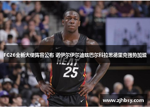 FC26全新大使阵容公布 诺伊尔伊尔迪兹巴尔科拉恩德里克强势加盟